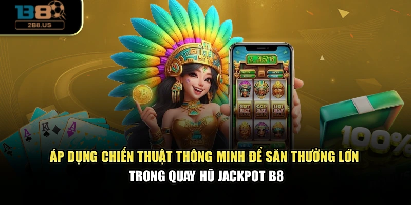 Áp dụng chiến thuật thông minh để săn thưởng lớn trong quay hũ jackpot B8