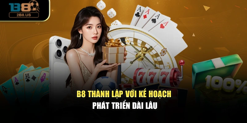 B8 thành lập với kế hoạch phát triển dài lâu