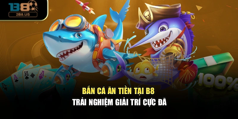 Bắn Cá Ăn Tiền Tại B8 – Trải Nghiệm Giải Trí Cực Đã