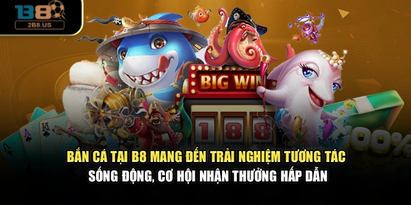 Bắn cá tại B8 mang đến trải nghiệm tương tác sống động, cơ hội nhận thưởng hấp dẫn