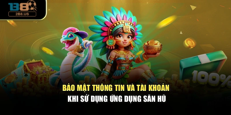 Bảo mật thông tin và tài khoản khi sử dụng ứng dụng săn hũ