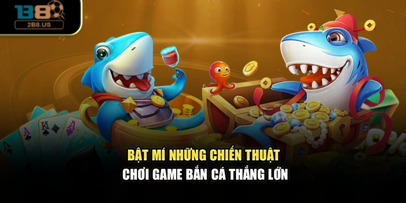 Bật mí những chiến thuật chơi game bắn cá thắng lớn
