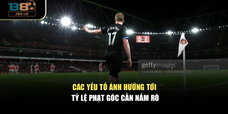 Các yếu tố ảnh hưởng tới tỷ lệ phạt góc cần nắm rõ