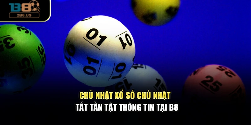 Chủ Nhật Xổ Số Chủ Nhật - Tất Tần Tật Thông Tin Tại B8
