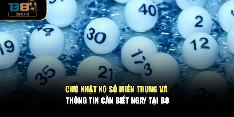 Chủ Nhật Xổ Số Miền Trung Và Thông Tin Cần Biết Ngay Tại B8