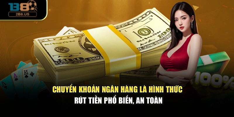 Chuyển khoản ngân hàng là hình thức rút tiền phổ biến, an toàn