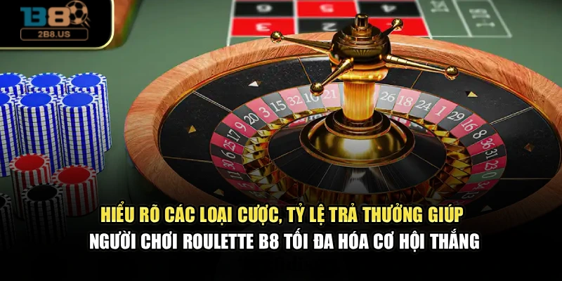 Hiểu rõ các loại cược, tỷ lệ trả thưởng hỗ trợ bạn roulette B8 tối đa hóa cơ hội thắng