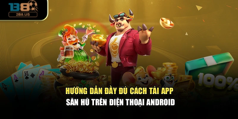 Hướng dẫn đầy đủ cách tải app săn hũ trên điện thoại Android