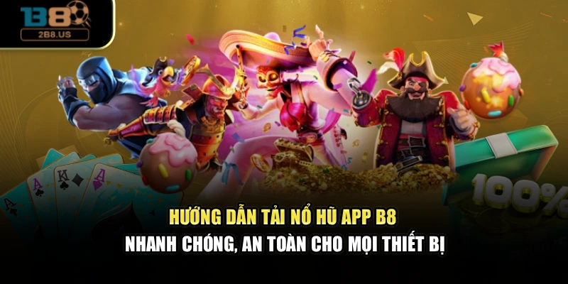 Hướng dẫn tải nổ hũ app B8 nhanh chóng, an toàn cho mọi thiết bị