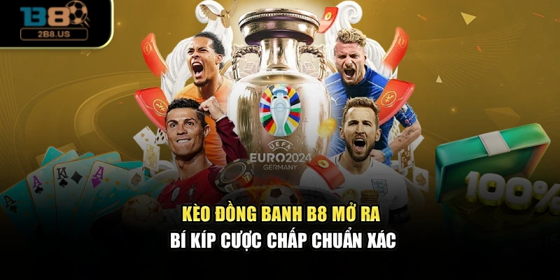 Kèo Đồng Banh – B8 Mở Ra Bí Kíp Cược Chấp Chuẩn Xác