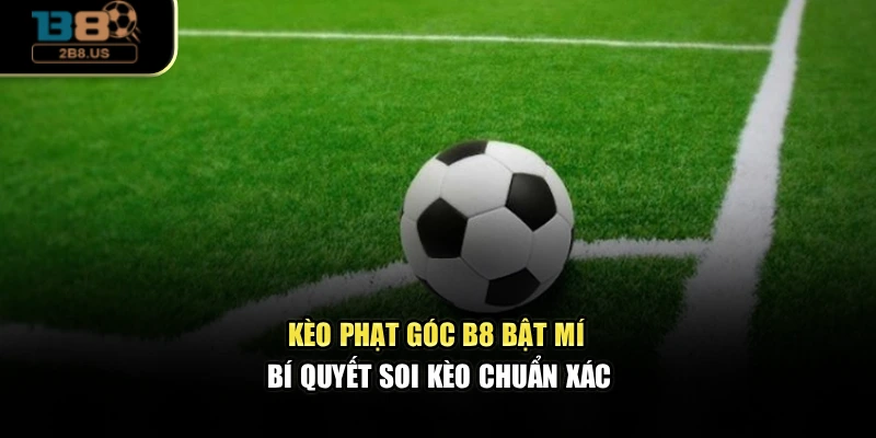 Kèo Phạt Góc – B8 Bật Mí Bí Quyết Soi Kèo Chuẩn Xác