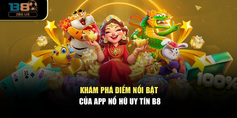 Khám phá điểm nổi bật của App nổ hũ uy tín B8