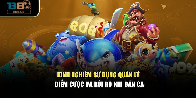 Kinh nghiệm sử dụng quản lý điểm cược và rủi ro khi bắn cá