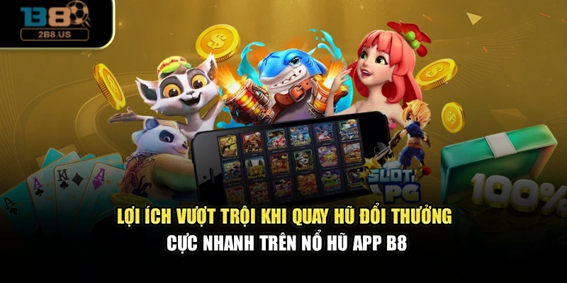 Lợi ích vượt trội khi quay hũ đổi thưởng cực nhanh trên nổ hũ app B8