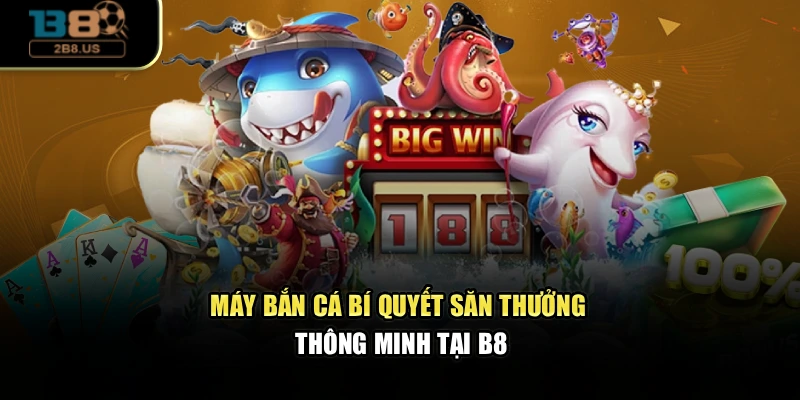 Máy Bắn Cá — Bí Quyết Săn Thưởng Thông Minh Tại B8