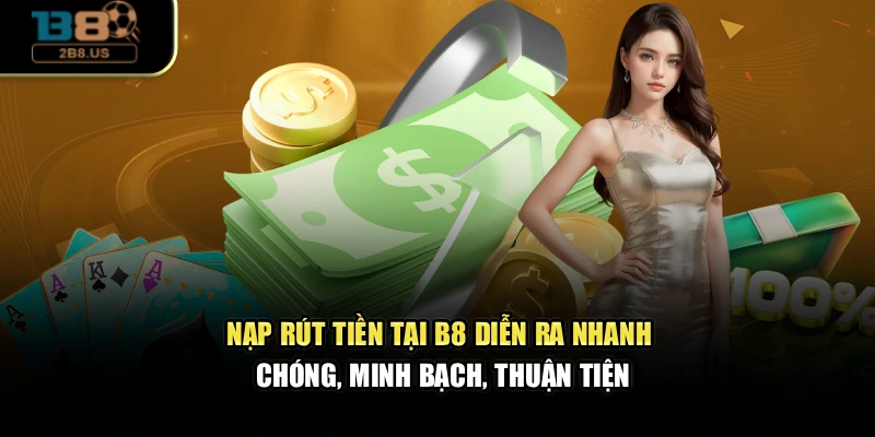 Nạp rút tiền tại B8 diễn ra nhanh chóng, minh bạch, thuận tiện