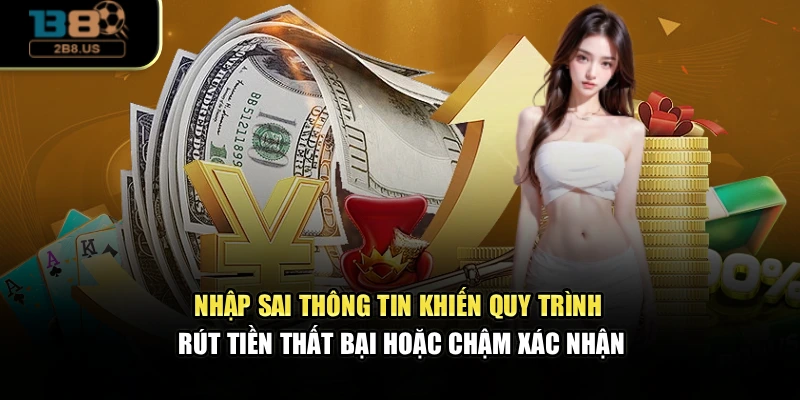 Nhập sai thông tin khiến quy trình rút tiền thất bại hoặc chậm xác nhận