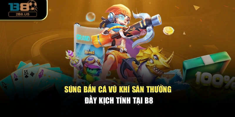 Súng Bắn Cá — Vũ Khí Săn Thưởng Đầy Kịch Tính Tại B8