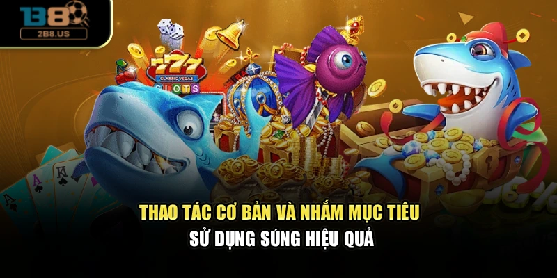 Thao tác cơ bản và nhắm mục tiêu sử dụng súng hiệu quả