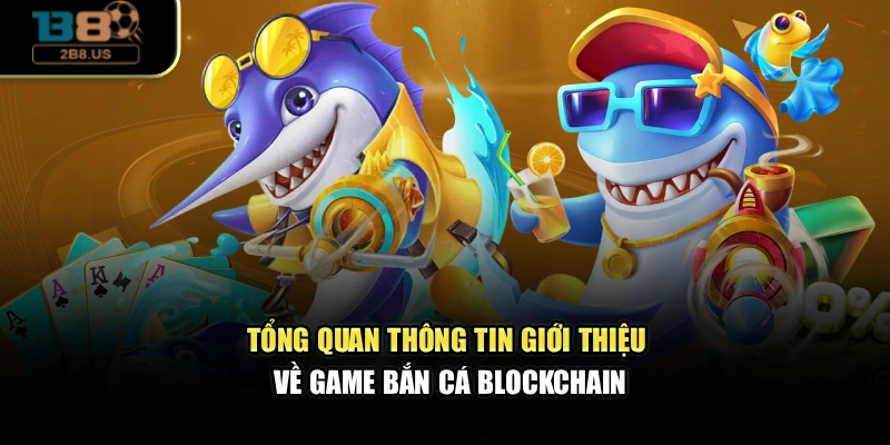 Tổng quan thông tin giới thiệu về game bắn cá Blockchain