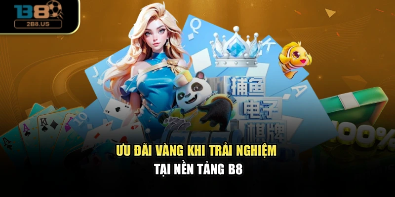Ưu đãi vàng khi trải nghiệm tại nền tảng B8