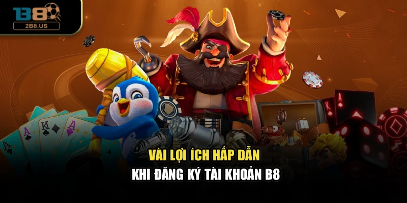 Vài lợi ích hấp dẫn khi đăng ký tài khoản B8