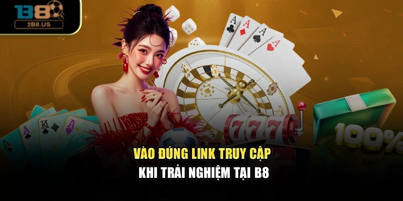 Vào đúng link truy cập khi trải nghiệm tại B8