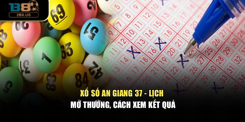 Xổ Số An Giang 37 - Lịch Mở Thưởng, Cách Xem Kết Quả