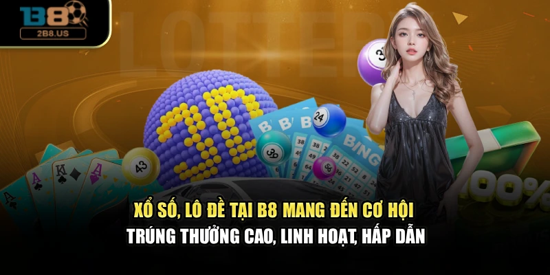 Xổ số, lô đề tại B8 mang đến cơ hội trúng thưởng cao, linh hoạt, hấp dẫn